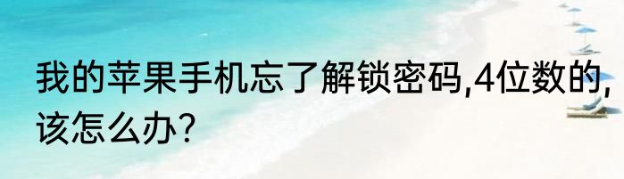 我的苹果手机忘了解锁密码,4位数的,该怎么办？