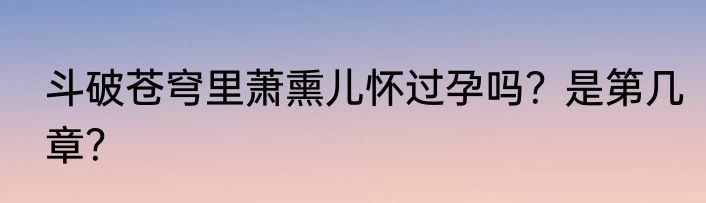 斗破苍穹里萧熏儿怀过孕吗？是第几章？