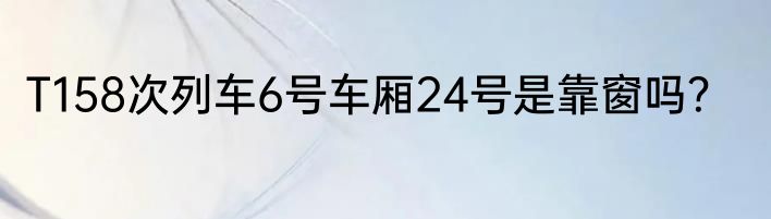 T158次列车6号车厢24号是靠窗吗？