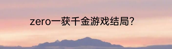 zero一获千金游戏结局？