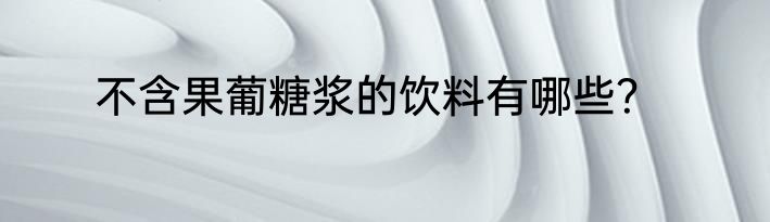 不含果葡糖浆的饮料有哪些？