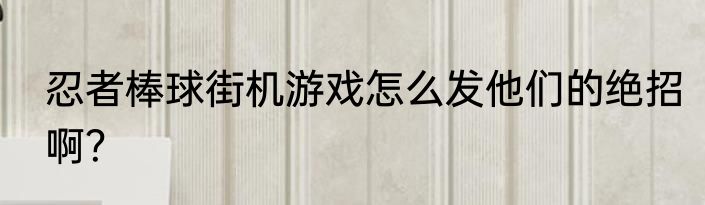忍者棒球街机游戏怎么发他们的绝招啊？