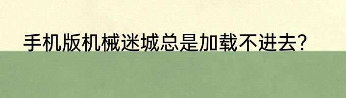 手机版机械迷城总是加载不进去？