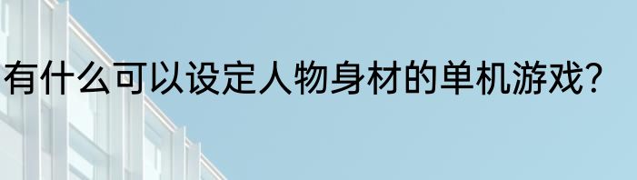 有什么可以设定人物身材的单机游戏？