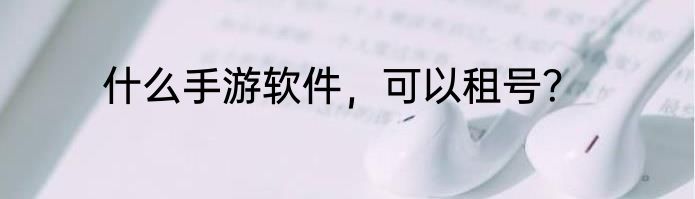 什么手游软件，可以租号？