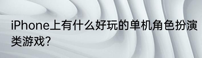 iPhone上有什么好玩的单机角色扮演类游戏？