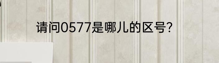 请问0577是哪儿的区号？