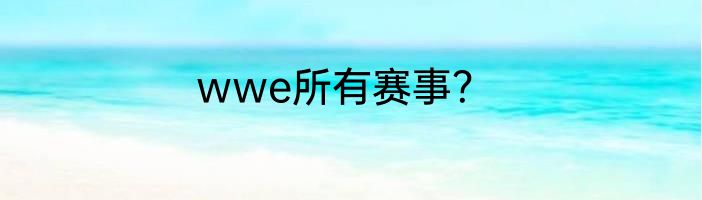 wwe所有赛事？