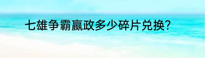 七雄争霸嬴政多少碎片兑换？