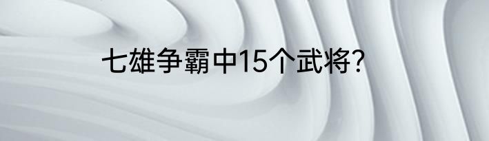 七雄争霸中15个武将？