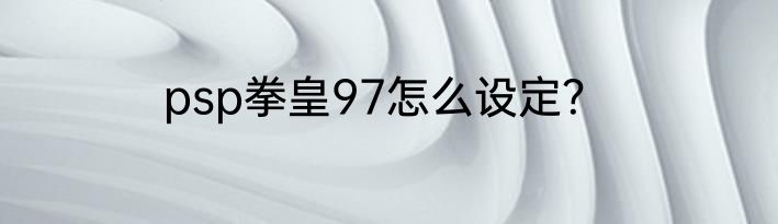 psp拳皇97怎么设定？