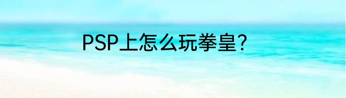 PSP上怎么玩拳皇？