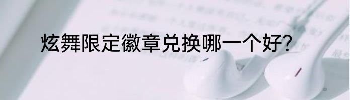 炫舞限定徽章兑换哪一个好？