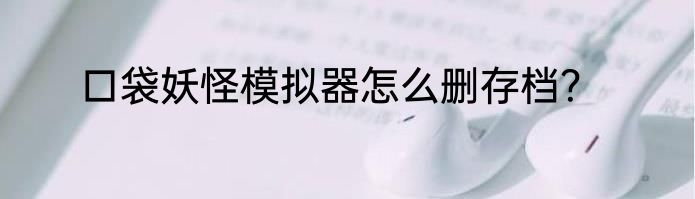 口袋妖怪模拟器怎么删存档？