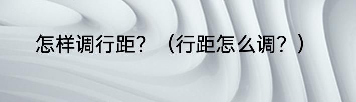 怎样调行距？（行距怎么调？）