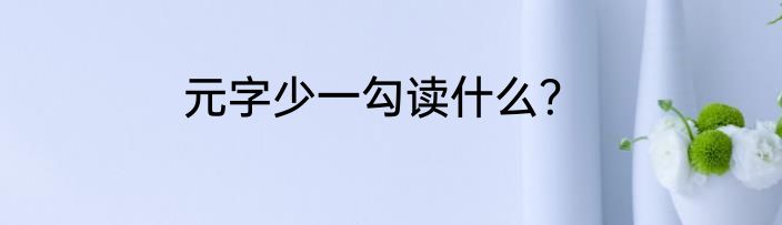 元字少一勾读什么？