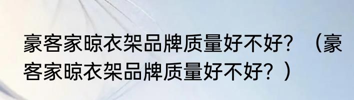 豪客家晾衣架品牌质量好不好？（豪客家晾衣架品牌质量好不好？）