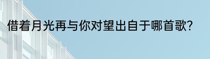 借着月光再与你对望出自于哪首歌？