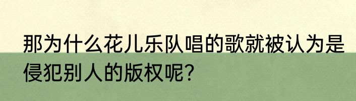 那为什么花儿乐队唱的歌就被认为是侵犯别人的版权呢？