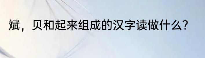 斌，贝和起来组成的汉字读做什么？
