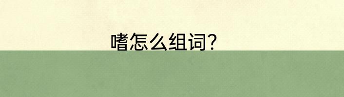 嗜怎么组词？