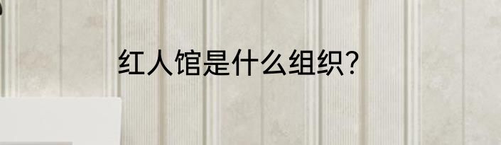 红人馆是什么组织？