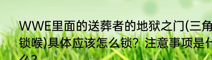 WWE里面的送葬者的地狱之门(三角锁喉)具体应该怎么锁？注意事项是什么？