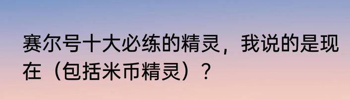 赛尔号十大必练的精灵，我说的是现在（包括米币精灵）？