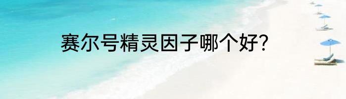 赛尔号精灵因子哪个好？
