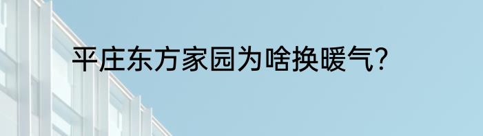 平庄东方家园为啥换暖气？