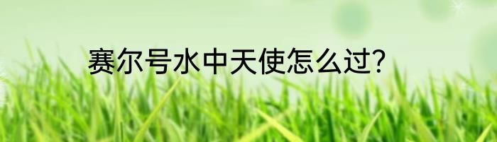 赛尔号水中天使怎么过？