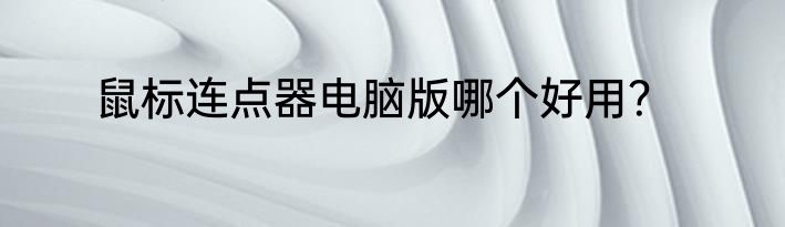 鼠标连点器电脑版哪个好用？