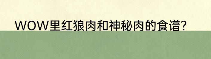 WOW里红狼肉和神秘肉的食谱？
