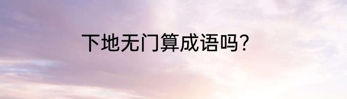 下地无门算成语吗？