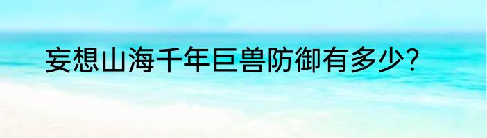 妄想山海千年巨兽防御有多少？