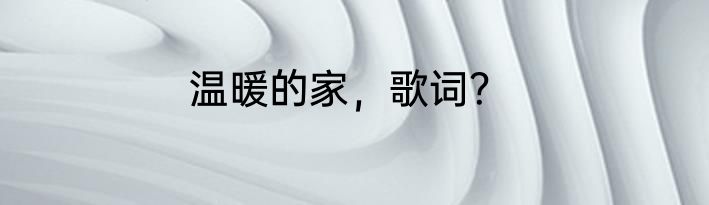 温暖的家，歌词？