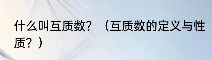 什么叫互质数？（互质数的定义与性质？）