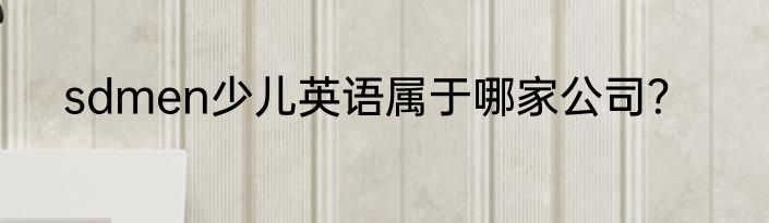 sdmen少儿英语属于哪家公司？