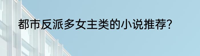 都市反派多女主类的小说推荐？