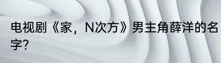 电视剧《家，N次方》男主角薛洋的名字？