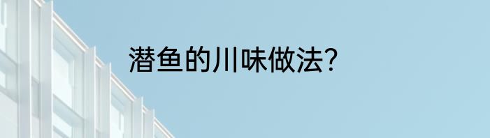 潜鱼的川味做法？