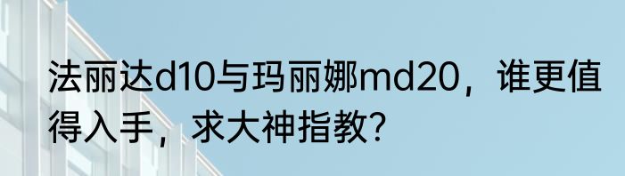 法丽达d10与玛丽娜md20，谁更值得入手，求大神指教？