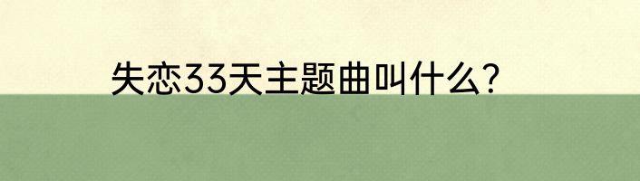 失恋33天主题曲叫什么？