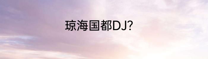 琼海国都DJ？