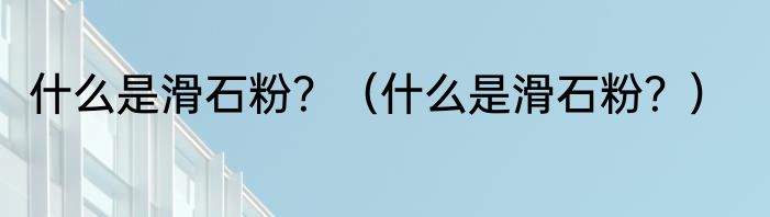 什么是滑石粉？（什么是滑石粉？）