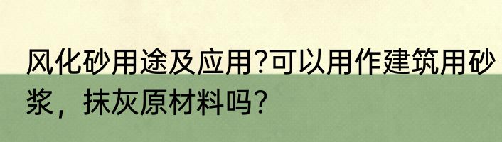 风化砂用途及应用?可以用作建筑用砂浆，抹灰原材料吗？