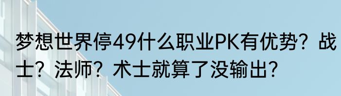 梦想世界停49什么职业PK有优势？战士？法师？术士就算了没输出？