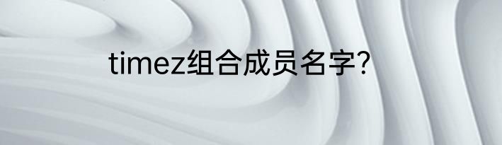 timez组合成员名字？