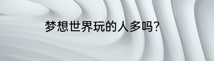 梦想世界玩的人多吗？