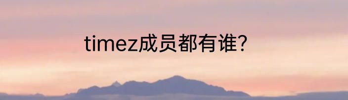timez成员都有谁？